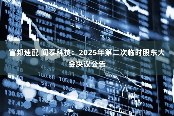 富邦速配 闻泰科技：2025年第二次临时股东大会决议公告