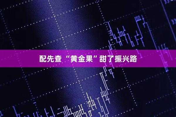 配先查 “黄金果”甜了振兴路