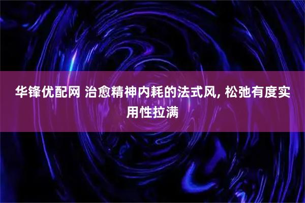 华锋优配网 治愈精神内耗的法式风, 松弛有度实用性拉满