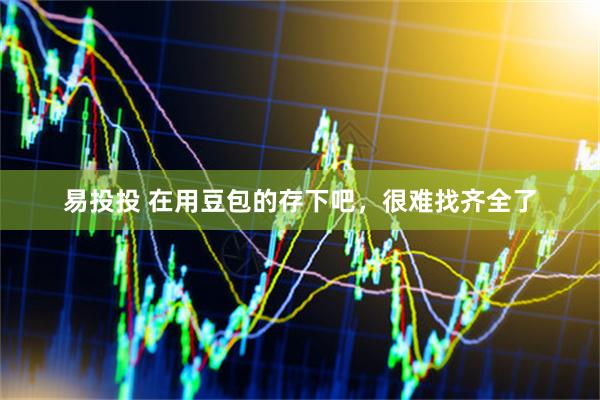 易投投 在用豆包的存下吧，很难找齐全了