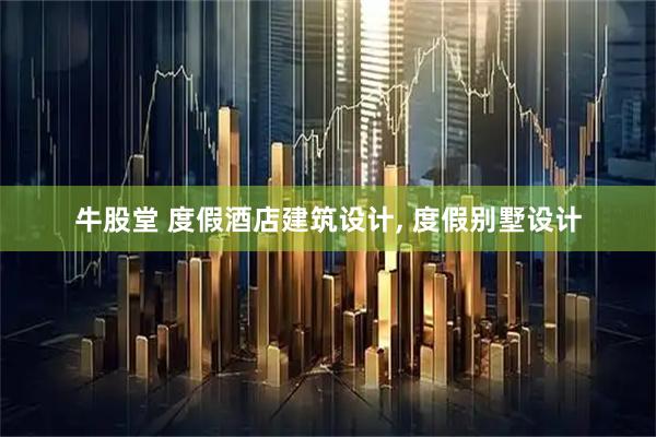 牛股堂 度假酒店建筑设计, 度假别墅设计