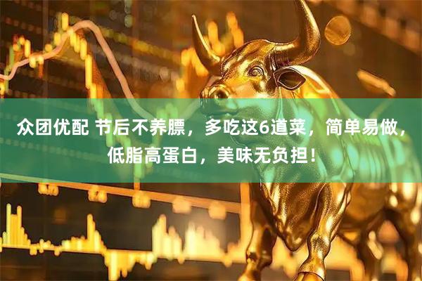 众团优配 节后不养膘，多吃这6道菜，简单易做，低脂高蛋白，美味无负担！