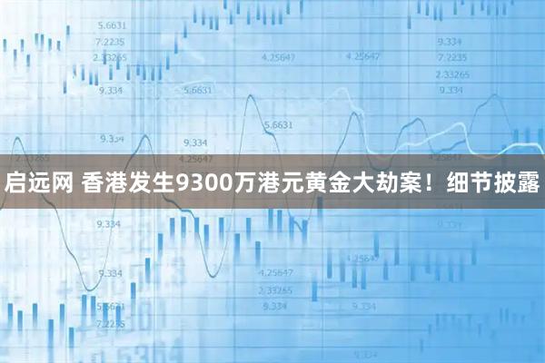 启远网 香港发生9300万港元黄金大劫案！细节披露