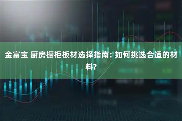 金富宝 厨房橱柜板材选择指南: 如何挑选合适的材料?